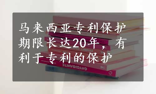 马来西亚专利保护期限长达20年，有利于专利的保护