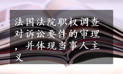 法国法院职权调查对诉讼要件的审理，并体现当事人主义