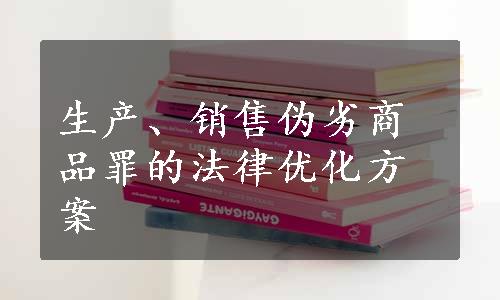 生产、销售伪劣商品罪的法律优化方案