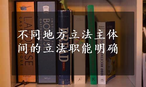 不同地方立法主体间的立法职能明确