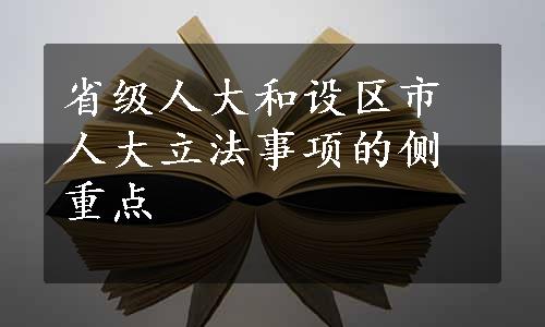 省级人大和设区市人大立法事项的侧重点