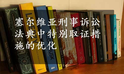 塞尔维亚刑事诉讼法典中特别取证措施的优化