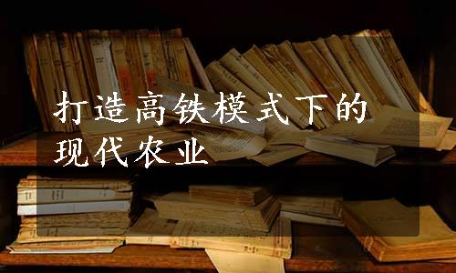 打造高铁模式下的现代农业