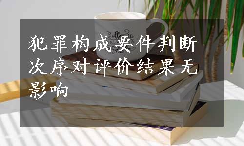 犯罪构成要件判断次序对评价结果无影响