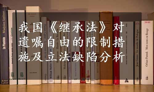 我国《继承法》对遗嘱自由的限制措施及立法缺陷分析