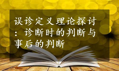 误诊定义理论探讨：诊断时的判断与事后的判断