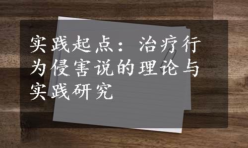 实践起点：治疗行为侵害说的理论与实践研究