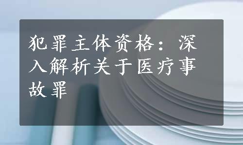 犯罪主体资格：深入解析关于医疗事故罪