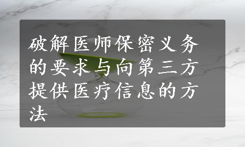 破解医师保密义务的要求与向第三方提供医疗信息的方法