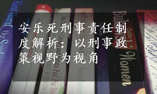 安乐死刑事责任制度解析：以刑事政策视野为视角