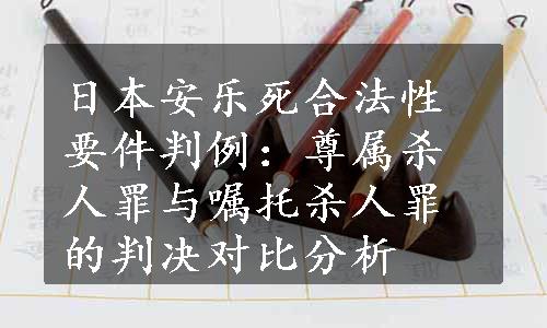 日本安乐死合法性要件判例：尊属杀人罪与嘱托杀人罪的判决对比分析