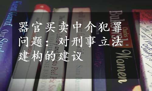 器官买卖中介犯罪问题：对刑事立法建构的建议