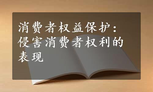 消费者权益保护：侵害消费者权利的表现