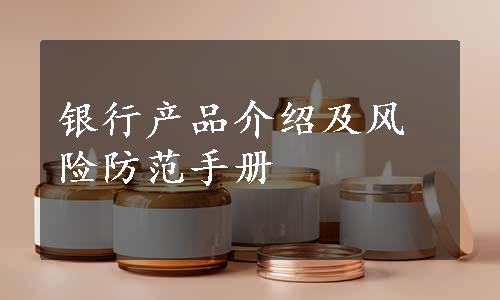 银行产品介绍及风险防范手册