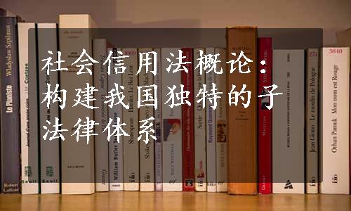 社会信用法概论：构建我国独特的子法律体系