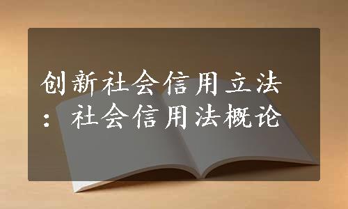 创新社会信用立法：社会信用法概论