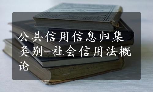 公共信用信息归集类别-社会信用法概论