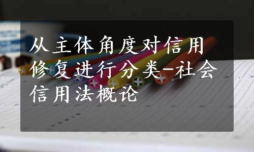 从主体角度对信用修复进行分类-社会信用法概论