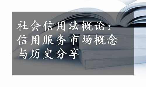 社会信用法概论：信用服务市场概念与历史分享