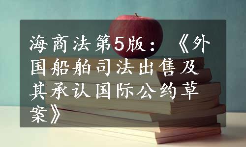 海商法第5版：《外国船舶司法出售及其承认国际公约草案》