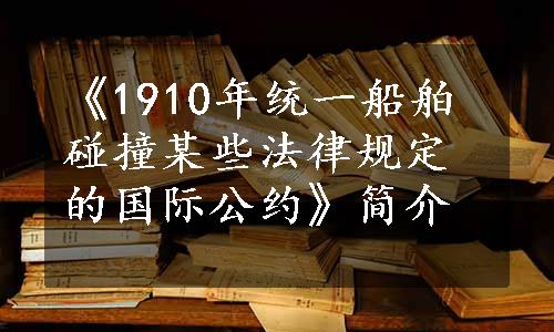 《1910年统一船舶碰撞某些法律规定的国际公约》简介