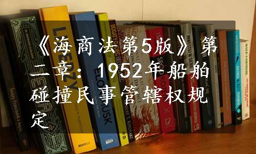 《海商法第5版》第二章：1952年船舶碰撞民事管辖权规定