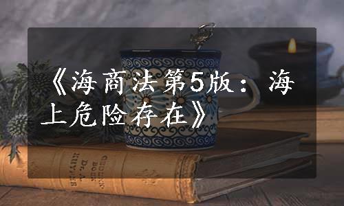 《海商法第5版：海上危险存在》