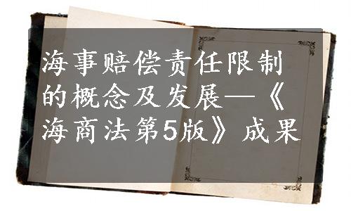 海事赔偿责任限制的概念及发展—《海商法第5版》成果