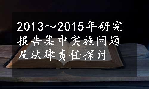 2013～2015年研究报告集中实施问题及法律责任探讨