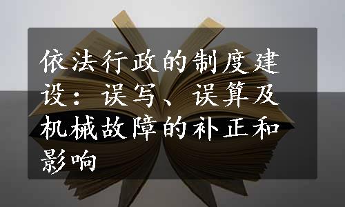 依法行政的制度建设：误写、误算及机械故障的补正和影响