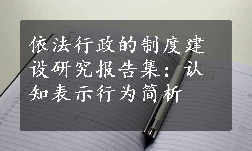 依法行政的制度建设研究报告集：认知表示行为简析