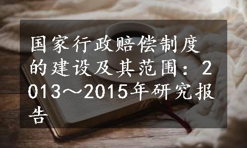 国家行政赔偿制度的建设及其范围：2013～2015年研究报告