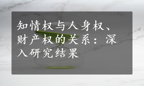 知情权与人身权、财产权的关系：深入研究结果