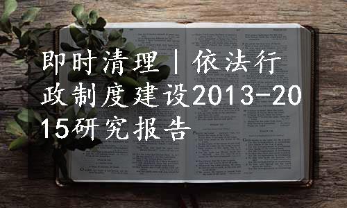 即时清理︱依法行政制度建设2013-2015研究报告