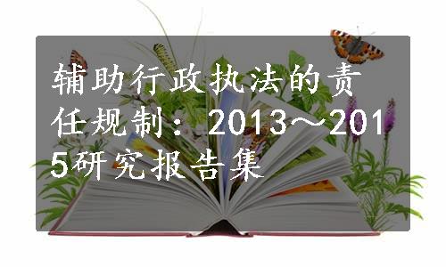 辅助行政执法的责任规制：2013～2015研究报告集