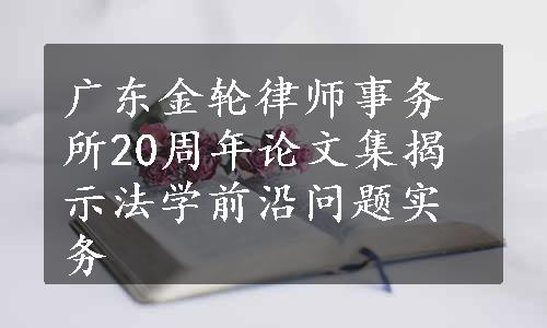 广东金轮律师事务所20周年论文集揭示法学前沿问题实务