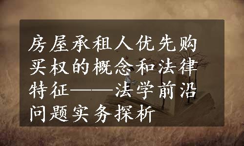 房屋承租人优先购买权的概念和法律特征——法学前沿问题实务探析