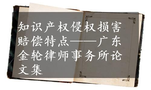 知识产权侵权损害赔偿特点——广东金轮律师事务所论文集