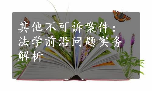 其他不可诉案件：法学前沿问题实务解析