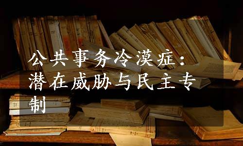 公共事务冷漠症：潜在威胁与民主专制