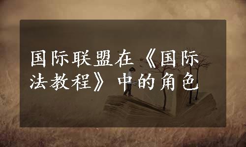 国际联盟在《国际法教程》中的角色