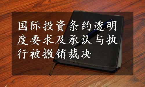 国际投资条约透明度要求及承认与执行被撤销裁决