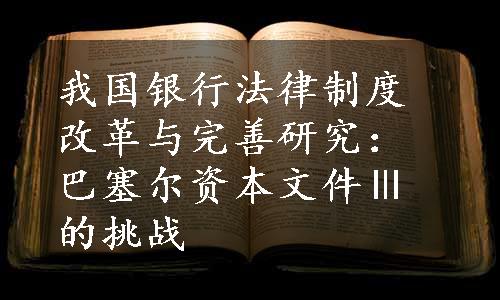 我国银行法律制度改革与完善研究：巴塞尔资本文件Ⅲ的挑战