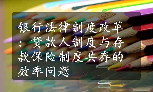 银行法律制度改革：贷款人制度与存款保险制度共存的效率问题