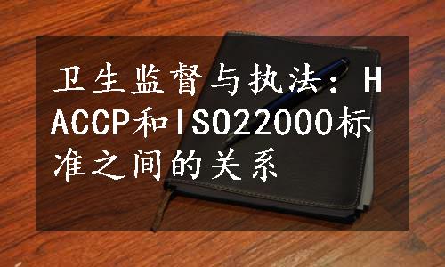 卫生监督与执法：HACCP和ISO22000标准之间的关系