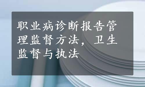 职业病诊断报告管理监督方法，卫生监督与执法