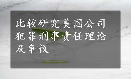 比较研究美国公司犯罪刑事责任理论及争议