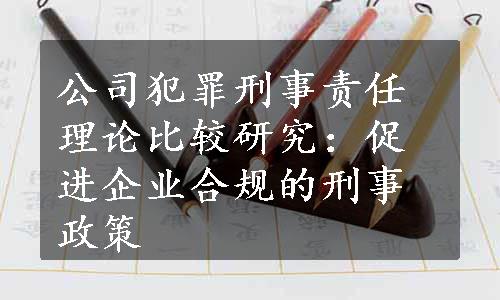 公司犯罪刑事责任理论比较研究：促进企业合规的刑事政策