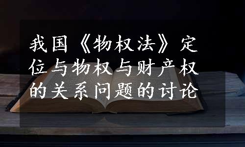 我国《物权法》定位与物权与财产权的关系问题的讨论