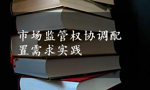 市场监管权协调配置需求实践